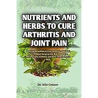 Nutrients and Herbs to Cure Arthritis and Joint Pain: Proven Remedy to Cure Arthritis and Joint Pain Without Surgery and Bid Farewell to Rheumatism, Arthritis and Joint Pain in Just 3 Days Nutrients and Herbs to Cure Arthritis and Joint Pain: Proven Remedy to Cure Arthritis and Joint Pain Without Surgery and Bid Farewell to Rheumatism, Arthritis and Joint Pain in Just 3 Days Kindle Paperback