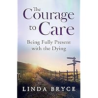 The Courage to Care: Being Fully Present with the Dying The Courage to Care: Being Fully Present with the Dying Paperback Kindle