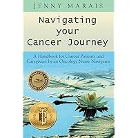 Navigating Your Cancer Journey: A Handbook for Cancer Patients and Caregivers by an Oncology Nurse Navigator Navigating Your Cancer Journey: A Handbook for Cancer Patients and Caregivers by an Oncology Nurse Navigator Paperback