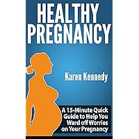 Healthy Pregnancy: A 15-Minute Quick Guide to Help You Ward off Worries on Your Pregnancy Healthy Pregnancy: A 15-Minute Quick Guide to Help You Ward off Worries on Your Pregnancy Kindle Paperback