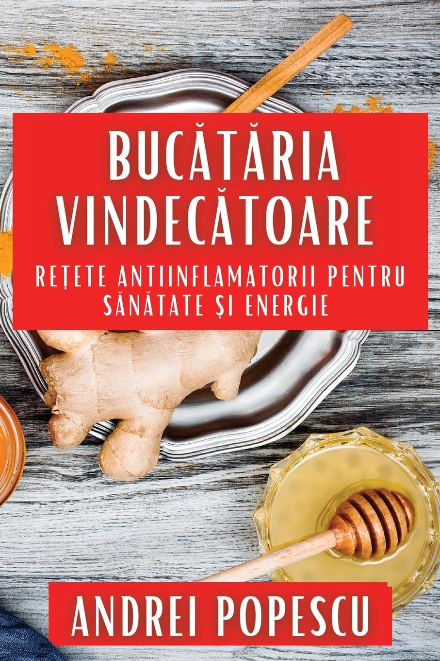Bucătăria Vindecătoare: Rețete Antiinflamatorii pentru Sănătate și Energie (Romanian Edition)