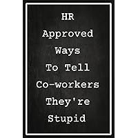 HR Approved Ways to Tell Coworkers They're Stupid: Gag Gift for Human Resources Employee Notebook Book | Office Gag Gifts for CO-WORKERS | Lined ... Cover | 110 pages (Funny Office Journal Gift) HR Approved Ways to Tell Coworkers They're Stupid: Gag Gift for Human Resources Employee Notebook Book | Office Gag Gifts for CO-WORKERS | Lined ... Cover | 110 pages (Funny Office Journal Gift) Paperback