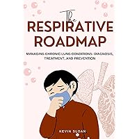The RESPIRATIVE ROADMAP: Managing Chronic Lung Conditions: Diagnosis, Treatment, and Prevention The RESPIRATIVE ROADMAP: Managing Chronic Lung Conditions: Diagnosis, Treatment, and Prevention Kindle Paperback