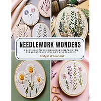 Needlework Wonders: Craft Beautiful Embroidery Pieces with Clear Instructions and Visuals Book