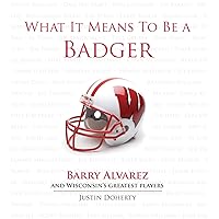 What It Means to Be a Badger: Barry Alvarez and Wisconsin's Greatest Players What It Means to Be a Badger: Barry Alvarez and Wisconsin's Greatest Players Hardcover Kindle Paperback