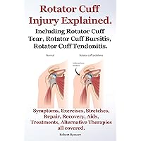 Rotator Cuff Injury Explained. Including Rotator Cuff Tear, Rotator Cuff Bursitis, Rotator Cuff Tendonitis. Symptoms, Exercises, Stretches, Repair, Re Rotator Cuff Injury Explained. Including Rotator Cuff Tear, Rotator Cuff Bursitis, Rotator Cuff Tendonitis. Symptoms, Exercises, Stretches, Repair, Re Paperback Kindle Hardcover Mass Market Paperback