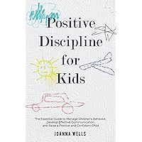 Positive Discipline for Kids: The Essential Guide to Manage Children's Behavior, Develop Effective Communication and Raise a Positive and Confident Child Positive Discipline for Kids: The Essential Guide to Manage Children's Behavior, Develop Effective Communication and Raise a Positive and Confident Child Paperback Audible Audiobook Kindle Hardcover