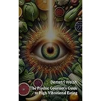 The Psychic Gourmet's Guide to High Vibrational Eating The Psychic Gourmet's Guide to High Vibrational Eating Kindle