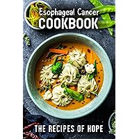 Esophageal Cancer Cookbook: The Recipes of Hope