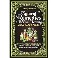 Natural Remedies & Herbal Healing A Beginner's Guide: Discover the Power of Nature: Enhance Your Well-being with Herbs and Natural Remedies