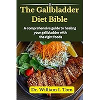 The Gallbladder Diet Bible: A Comprehensive Guide to Healing Your Gallbladder with the Right Foods