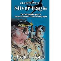 Silver Eagle - The Official Biography of Band of Brothers Veteran Clancy Lyall Silver Eagle - The Official Biography of Band of Brothers Veteran Clancy Lyall Paperback Kindle