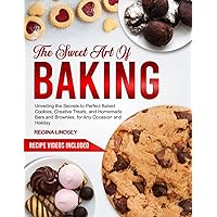 THE SWEET ART OF BAKING: Unveiling the Secrets to Perfect Baked Cookies, Creative Treats, and Homemade Bars and Brownies, for Any Occasion and Holiday THE SWEET ART OF BAKING: Unveiling the Secrets to Perfect Baked Cookies, Creative Treats, and Homemade Bars and Brownies, for Any Occasion and Holiday Paperback