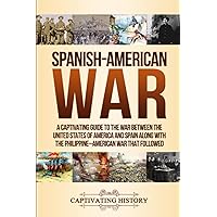Spanish-American War: A Captivating Guide to the War Between the United States of America and Spain along with The Philippine–American War that Followed (Military History)