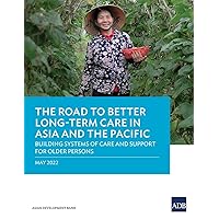The Road to Better Long-Term Care in Asia and the Pacific: Building Systems of Care and Support for Older Persons The Road to Better Long-Term Care in Asia and the Pacific: Building Systems of Care and Support for Older Persons Paperback Kindle