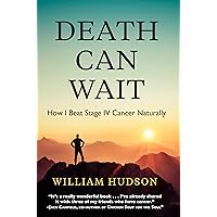 Death Can Wait: How I Beat Stage IV Cancer Naturally Death Can Wait: How I Beat Stage IV Cancer Naturally Paperback Kindle