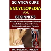 Sciatica Cure Encyclopedia for Beginners: Full Guide on How to Do Away with Sciatica Totally; Includes Its Causes, Diagnosis, Symptoms, Complicating Factors, ... Treatment (Alternative Treatment)& So Much Sciatica Cure Encyclopedia for Beginners: Full Guide on How to Do Away with Sciatica Totally; Includes Its Causes, Diagnosis, Symptoms, Complicating Factors, ... Treatment (Alternative Treatment)& So Much Kindle Paperback
