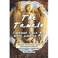 The Tamale Cookbook That You Were Looking For: Prepare the Tastiest Sweet and Savory Tamales The Tamale Cookbook That You Were Looking For: Prepare the Tastiest Sweet and Savory Tamales Paperback Kindle