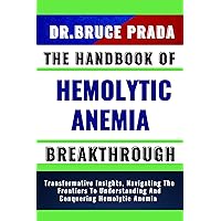 THE HANDBOOK OF HEMOLYTIC ANEMIA BREAKTHROUGH: Transformative Insights, Navigating The Frontiers To Understanding And Conquering Hemolytic Anemia THE HANDBOOK OF HEMOLYTIC ANEMIA BREAKTHROUGH: Transformative Insights, Navigating The Frontiers To Understanding And Conquering Hemolytic Anemia Kindle Paperback