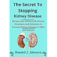 The Secret To Stopping Kidney Disease: The definitive guide to renewing your kidney with Proven Strategies and Innovative Solutions for Preventing and Reversing Kidney Damage in 2023 and beyond The Secret To Stopping Kidney Disease: The definitive guide to renewing your kidney with Proven Strategies and Innovative Solutions for Preventing and Reversing Kidney Damage in 2023 and beyond Kindle Paperback