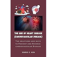 THE END OF HEART DISEASE(CARDIOVASCULAR DISEASE): The solutions and ways to prevent and Reverse cardiovascular Disease. THE END OF HEART DISEASE(CARDIOVASCULAR DISEASE): The solutions and ways to prevent and Reverse cardiovascular Disease. Kindle Paperback