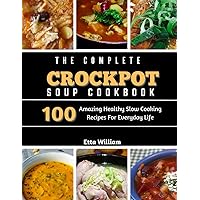 The Complete Crockpot SOUP Cookbook: 100 Amazing Healthy Slow Cooking Recipes For Everyday Life (Crockpot Cooking Mastery) The Complete Crockpot SOUP Cookbook: 100 Amazing Healthy Slow Cooking Recipes For Everyday Life (Crockpot Cooking Mastery) Kindle Paperback