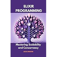 Elixir Programming : Mastering Scalability and Concurrency Elixir Programming : Mastering Scalability and Concurrency Kindle Hardcover Paperback