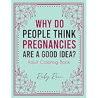 Why Do People Think Pregnancies Are a Good Idea? Adult Coloring Book: Artistic Abstract Pattern Illustrations For First Time Moms and Parents