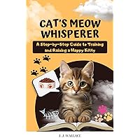 Cat's Meow Whisperer: A Step-by-Step Guide to Training and Raising a Happy Kitty Cat's Meow Whisperer: A Step-by-Step Guide to Training and Raising a Happy Kitty Kindle Paperback Audible Audiobook Hardcover
