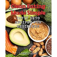 Clean Eating Made Simple: Tasty Keto Recipes for Beginners: Delicious Low-Carb Dishes perfect for Novice Keto-Dieters