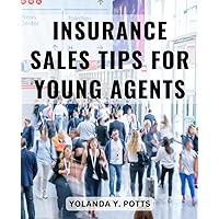 Insurance Sales Tips For Young Agents: A Handbook for New Agents to Launch a Thriving Insurance Career | Strategies to Help You Excel in the World of Insurance Sales