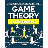 Game Theory Unbound: Revolutionize Your Thinking and Learn How to Win in Life and Business. Think Like a Strategist, Predict Outcomes, Play Smarter, and Navigate Life’s Games with Confidence Game Theory Unbound: Revolutionize Your Thinking and Learn How to Win in Life and Business. Think Like a Strategist, Predict Outcomes, Play Smarter, and Navigate Life’s Games with Confidence Kindle Paperback