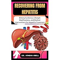Recovering from Hepatitis : Dietary Guidance, Lifestyle Modifications, and Medical Interventions for Hepatitis Treatment Recovering from Hepatitis : Dietary Guidance, Lifestyle Modifications, and Medical Interventions for Hepatitis Treatment Kindle Paperback