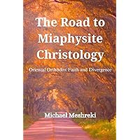 The Road to Miaphysite Christology: Oriental Orthodox Faith and Divergence The Road to Miaphysite Christology: Oriental Orthodox Faith and Divergence Paperback Kindle