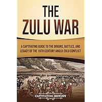 The Zulu War: A Captivating Guide to the Origins, Battles, and Legacy of the 19th-Century Anglo-Zulu Conflict (African History)