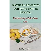 Natural Remedies for Joint Pain in Seniors: Embracing a Pain-Free Life
