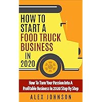 How To Start A Food Truck Business in 2020: How To Turn Your Passion Into A Profitable Business In 2020 Step By Step How To Start A Food Truck Business in 2020: How To Turn Your Passion Into A Profitable Business In 2020 Step By Step Kindle Paperback