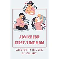 Advice For First-Time Mom: Learn How To Take Care Of Your Baby