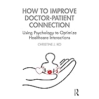 How to Improve Doctor-Patient Connection: Using Psychology to Optimize Healthcare Interactions How to Improve Doctor-Patient Connection: Using Psychology to Optimize Healthcare Interactions Kindle Hardcover Paperback