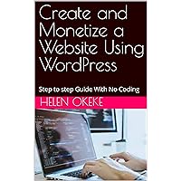 Create and Monetize a Website Using WordPress: Step to step Guide With No Coding Create and Monetize a Website Using WordPress: Step to step Guide With No Coding Kindle Paperback