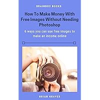 How to Make Money With Free Images Without Having to Use Photoshop: 6 ways you can use free images to make an income online How to Make Money With Free Images Without Having to Use Photoshop: 6 ways you can use free images to make an income online Kindle