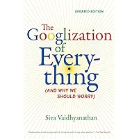 The Googlization of Everything: (And Why We Should Worry) The Googlization of Everything: (And Why We Should Worry) Paperback Kindle Hardcover