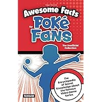 Awesome Facts for Poké Fans: The Unofficial Collection: The Encyclopedia of Secret Knowledge about the Famous Video Game Series Awesome Facts for Poké Fans: The Unofficial Collection: The Encyclopedia of Secret Knowledge about the Famous Video Game Series Paperback Kindle