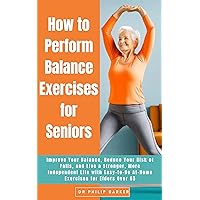 How to Perform Balance Exercises for Seniors: Improve Your Balance, Reduce Your Risk of Falls, and Live a Stronger, More Independent Life with Easy-to-Do At-Home Exercises for Elders Over 65 How to Perform Balance Exercises for Seniors: Improve Your Balance, Reduce Your Risk of Falls, and Live a Stronger, More Independent Life with Easy-to-Do At-Home Exercises for Elders Over 65 Kindle Paperback