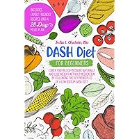 DASH Diet for Beginners: Lower High Blood Pressure Naturally and Lose Weight Without Medication by Following the Key Principles of a Low Sodium DASH Diet. Family Friendly Recipes and 28-Day Meal Plan.