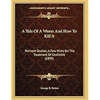 A Tale Of A Worm And How To Kill It: Perineal Section, A Few Hints On The Treatment Of Urethritis (1899) A Tale Of A Worm And How To Kill It: Perineal Section, A Few Hints On The Treatment Of Urethritis (1899) Paperback