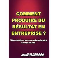 Comment produire du résultat en entreprise: 7 idées stratégiques pour que votre entreprise soit à la hauteur des défis. (French Edition)