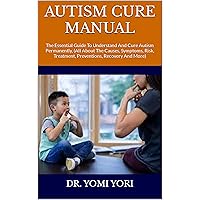 AUTISM CURE MANUAL : The Essential Guide To Understand And Cure Autism Permanently, (All About The Causes, Symptoms, Risk, Treatment, Preventions, Recovery And More) AUTISM CURE MANUAL : The Essential Guide To Understand And Cure Autism Permanently, (All About The Causes, Symptoms, Risk, Treatment, Preventions, Recovery And More) Kindle Paperback