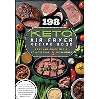Keto Air Fryer Recipe Book: 198 QUICK AND EASY KETO RECIPES USING YOUR AIR FRYER- No more than 5 ingredients - For beginners and Advanced users - Includes 48 Keto dessert recipes!