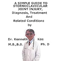 A Simple Guide To Sternoclavicular Joint Injury, Diagnosis, Treatment And Related Conditions A Simple Guide To Sternoclavicular Joint Injury, Diagnosis, Treatment And Related Conditions Kindle